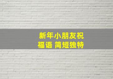 新年小朋友祝福语 简短独特